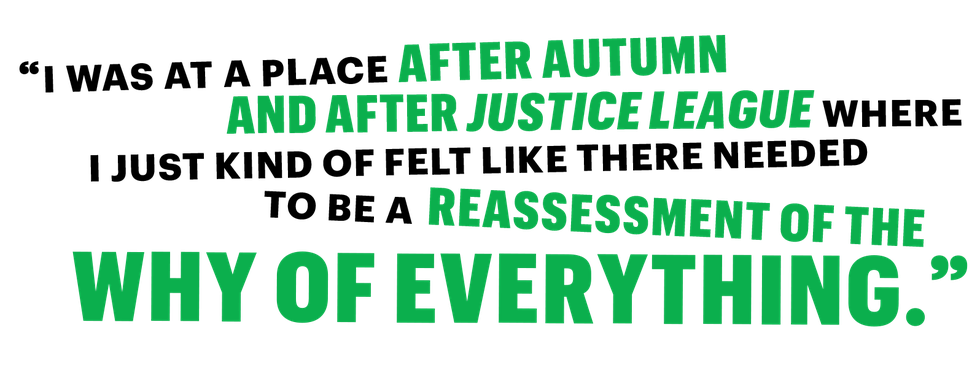 i was at a place after autumn and after justice league where i just kind of felt like there needed to be a reassessment of the why of everything